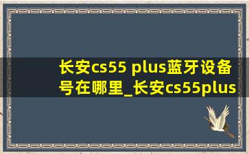 长安cs55 plus蓝牙设备号在哪里_长安cs55plus蓝牙设备号在哪里看